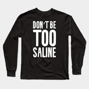 Don't Be Too Saline Long Sleeve T-Shirt